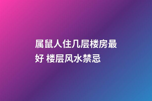 属鼠人住几层楼房最好 楼层风水禁忌